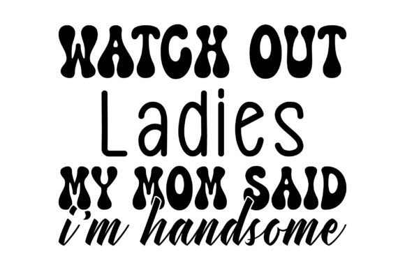 Watch out Ladies My Mom Said I m Handsom Graphics for Crafts